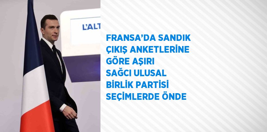 FRANSA’DA SANDIK ÇIKIŞ ANKETLERİNE GÖRE AŞIRI SAĞCI ULUSAL BİRLİK PARTİSİ SEÇİMLERDE ÖNDE