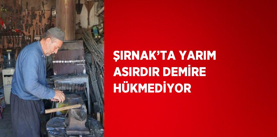 ŞIRNAK’TA YARIM ASIRDIR DEMİRE HÜKMEDİYOR