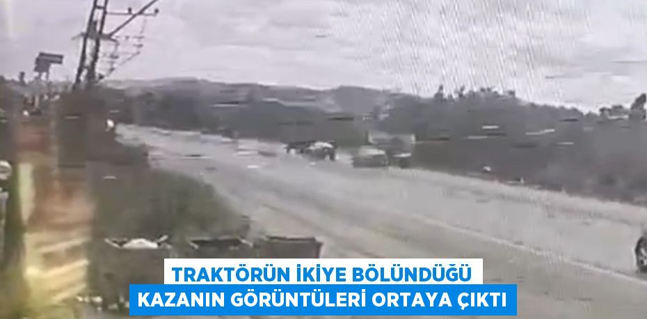 TRAKTÖRÜN İKİYE BÖLÜNDÜĞÜ KAZANIN GÖRÜNTÜLERİ ORTAYA ÇIKTI