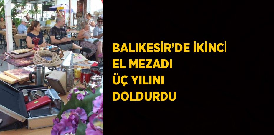 BALIKESİR’DE İKİNCİ EL MEZADI ÜÇ YILINI DOLDURDU