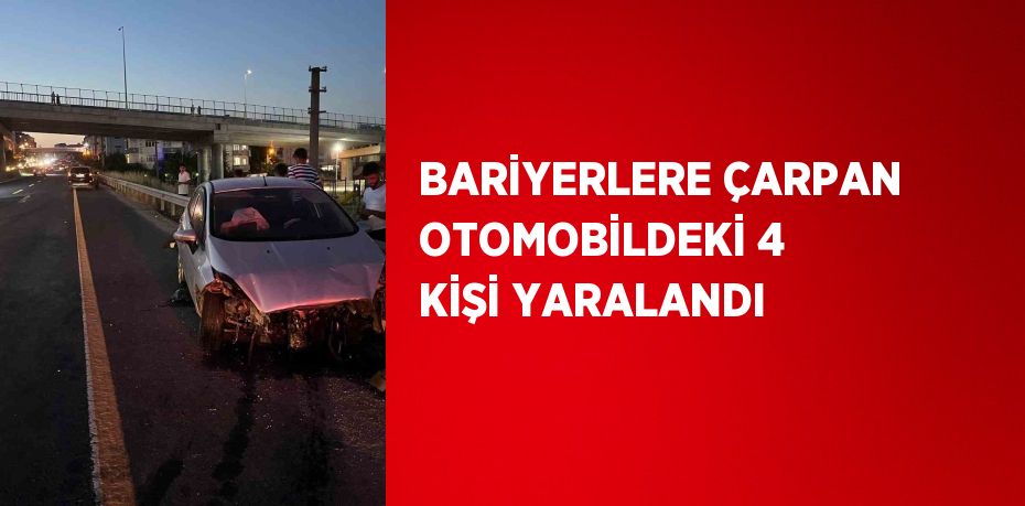 BARİYERLERE ÇARPAN OTOMOBİLDEKİ 4 KİŞİ YARALANDI