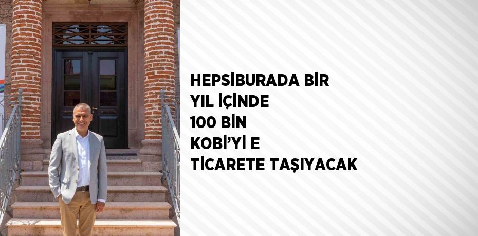 HEPSİBURADA BİR YIL İÇİNDE 100 BİN KOBİ’Yİ E TİCARETE TAŞIYACAK