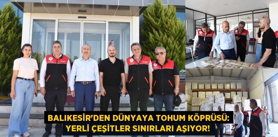 Balıkesir'den Dünyaya Tohum Köprüsü: Yerli Çeşitler Sınırları Aşıyor!