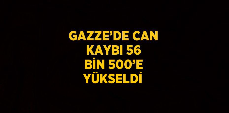 GAZZE’DE CAN KAYBI 56 BİN 500’E YÜKSELDİ