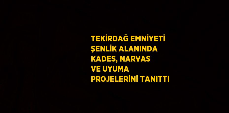TEKİRDAĞ EMNİYETİ ŞENLİK ALANINDA KADES, NARVAS VE UYUMA PROJELERİNİ TANITTI