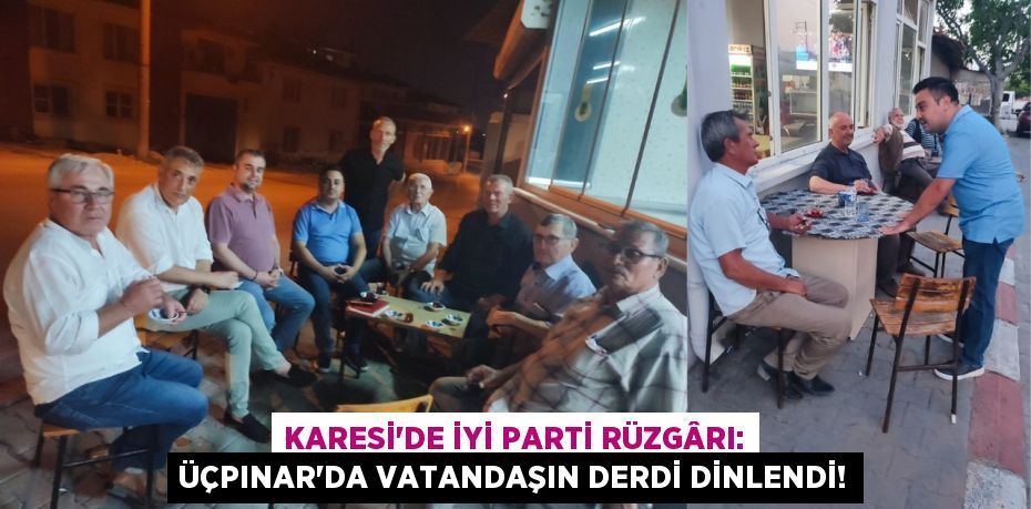 Karesi'de İYİ Parti Rüzgârı: Üçpınar'da Vatandaşın Derdi Dinlendi!
