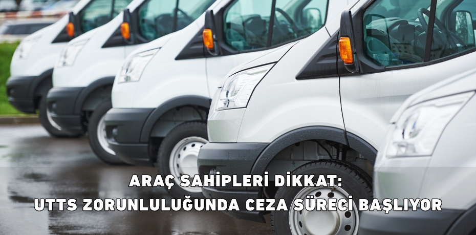 ARAÇ SAHİPLERİ DİKKAT: UTTS ZORUNLULUĞUNDA CEZA SÜRECİ BAŞLIYOR
