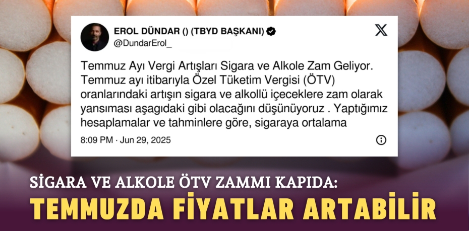 SİGARA VE ALKOLE ÖTV ZAMMI KAPIDA: TEMMUZDA FİYATLAR ARTABİLİR