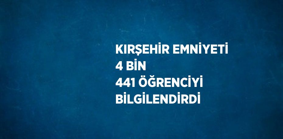 KIRŞEHİR EMNİYETİ 4 BİN 441 ÖĞRENCİYİ BİLGİLENDİRDİ