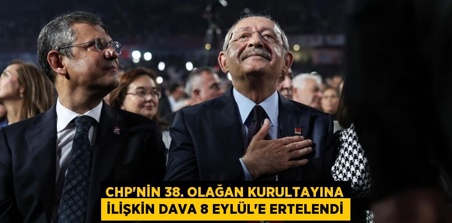 CHP’nin 38. Olağan Kurultayına İlişkin Dava 8 Eylül’e Ertelendi
