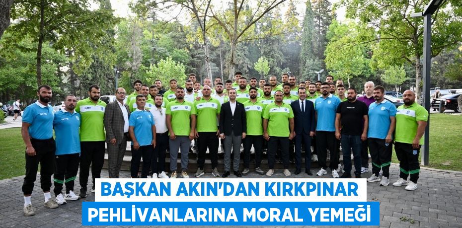 Başkan Akın’dan Kırkpınar Pehlivanlarına Moral Yemeği