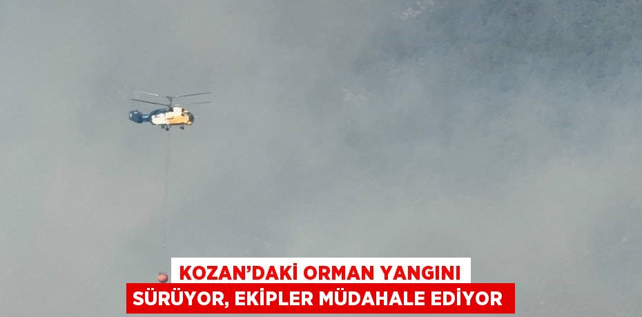 KOZAN’DAKİ ORMAN YANGINI SÜRÜYOR, EKİPLER MÜDAHALE EDİYOR