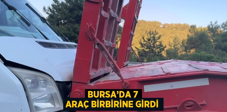 BURSA’DA 7 ARAÇ BİRBİRİNE GİRDİ
