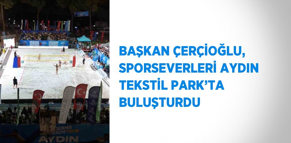 BAŞKAN ÇERÇİOĞLU, SPORSEVERLERİ AYDIN TEKSTİL PARK’TA BULUŞTURDU