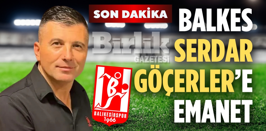 BALKES SERDAR GÖÇERLER’E EMANET