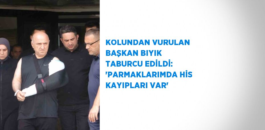 KOLUNDAN VURULAN BAŞKAN BIYIK TABURCU EDİLDİ: 'PARMAKLARIMDA HİS KAYIPLARI VAR'
