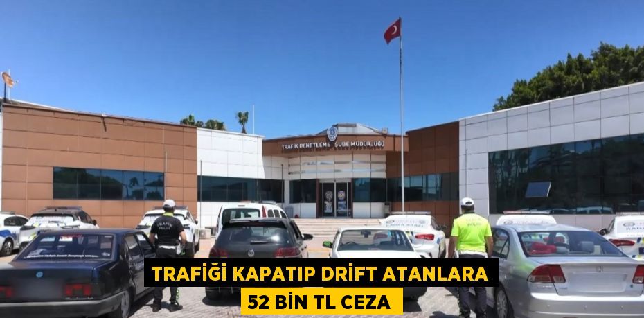 TRAFİĞİ KAPATIP DRİFT ATANLARA 52 BİN TL CEZA
