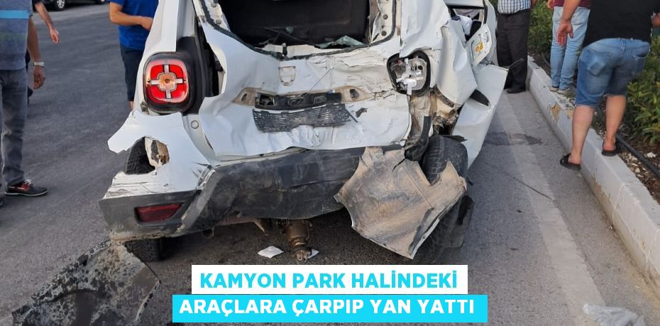 Kamyon Park Halindeki Araçlara Çarpıp Yan Yattı