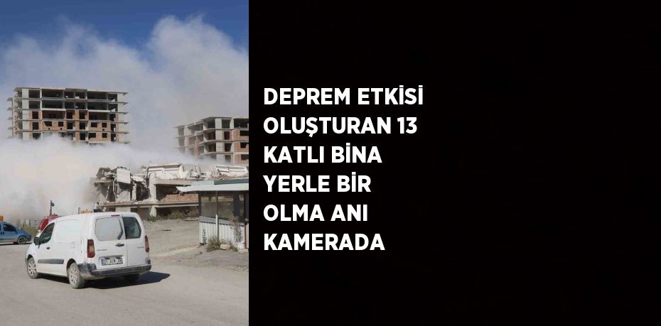 DEPREM ETKİSİ OLUŞTURAN 13 KATLI BİNA YERLE BİR OLMA ANI KAMERADA
