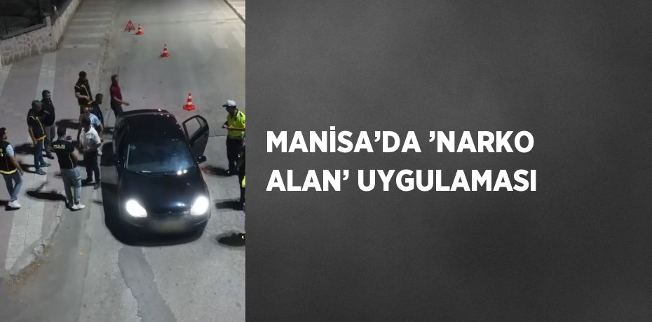 MANİSA’DA ’NARKO ALAN’ UYGULAMASI