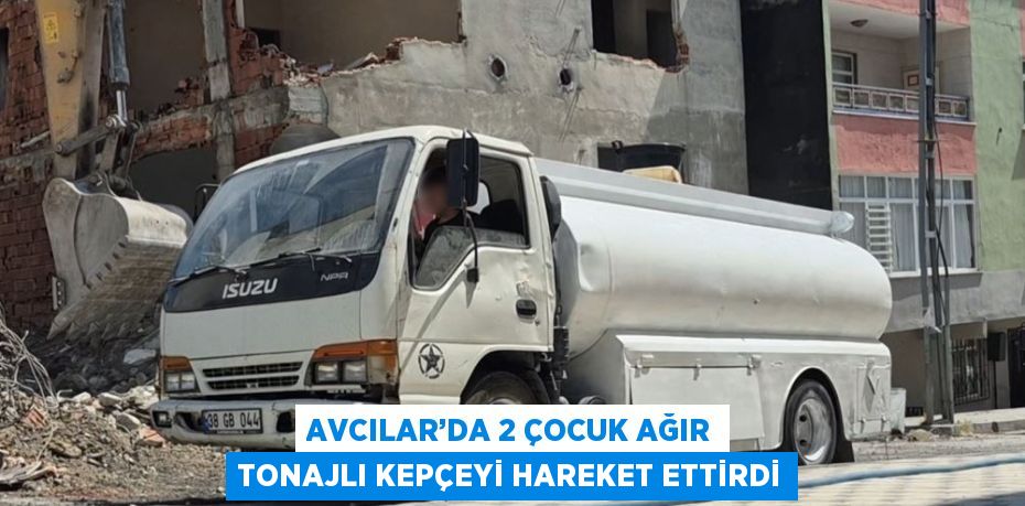 AVCILAR’DA 2 ÇOCUK AĞIR TONAJLI KEPÇEYİ HAREKET ETTİRDİ