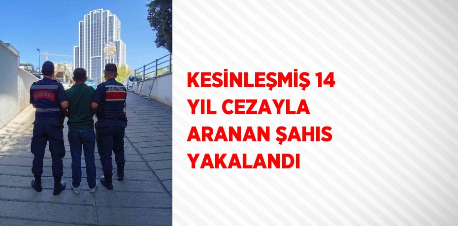 KESİNLEŞMİŞ 14 YIL CEZAYLA ARANAN ŞAHIS YAKALANDI