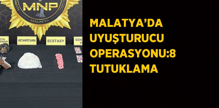 MALATYA’DA UYUŞTURUCU OPERASYONU:8 TUTUKLAMA