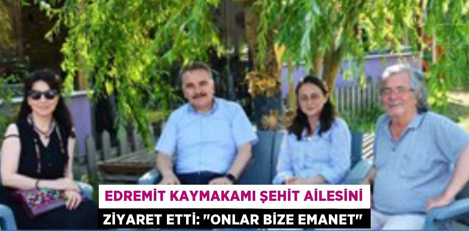 Edremit Kaymakamı Şehit Ailesini Ziyaret Etti: "Onlar Bize Emanet"