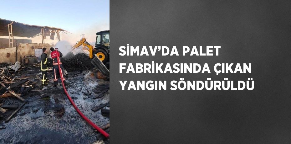 SİMAV’DA PALET FABRİKASINDA ÇIKAN YANGIN SÖNDÜRÜLDÜ