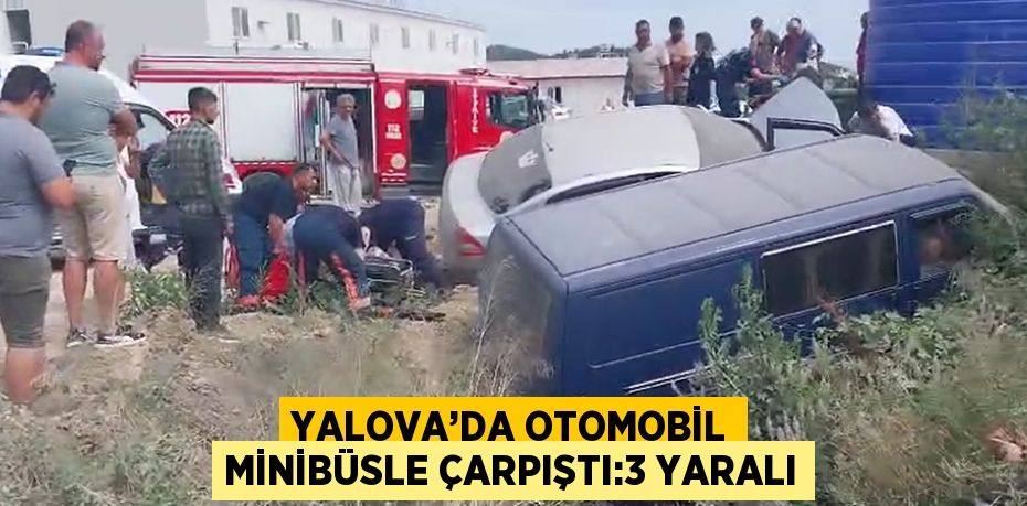 YALOVA’DA OTOMOBİL MİNİBÜSLE ÇARPIŞTI:3 YARALI