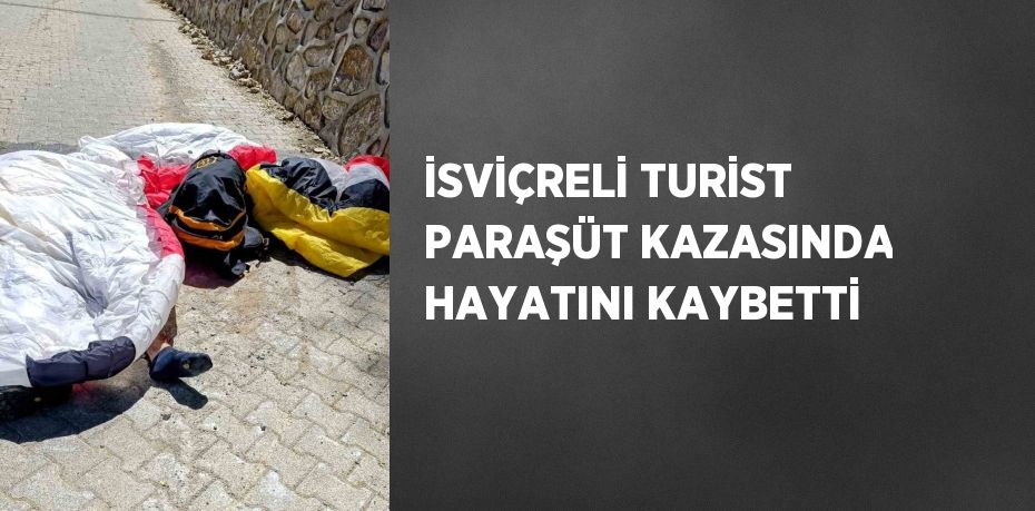İSVİÇRELİ TURİST PARAŞÜT KAZASINDA HAYATINI KAYBETTİ