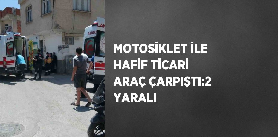 MOTOSİKLET İLE HAFİF TİCARİ ARAÇ ÇARPIŞTI:2 YARALI