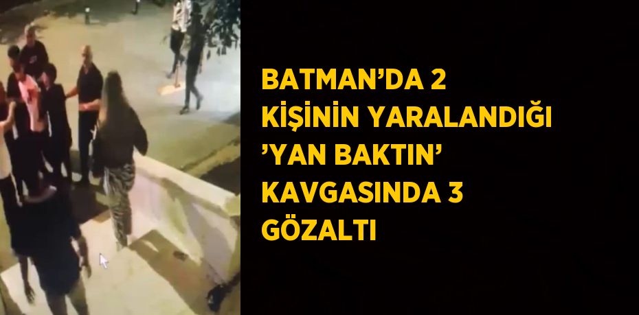 BATMAN’DA 2 KİŞİNİN YARALANDIĞI ’YAN BAKTIN’ KAVGASINDA 3 GÖZALTI