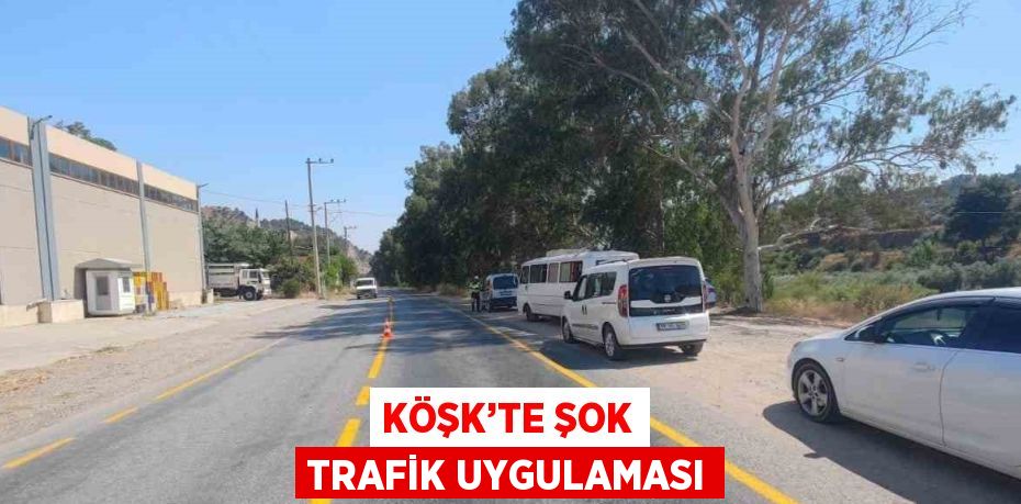 KÖŞK’TE ŞOK TRAFİK UYGULAMASI