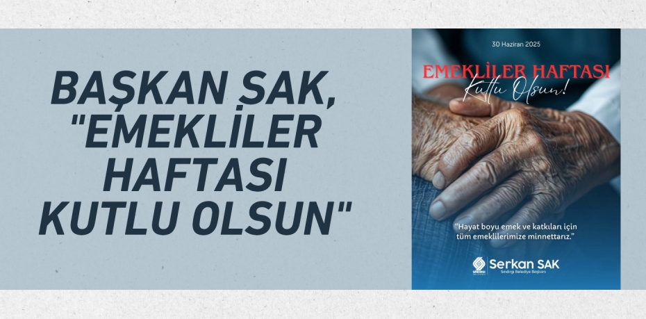 BAŞKAN SAK, "EMEKLİLER HAFTASI KUTLU OLSUN"