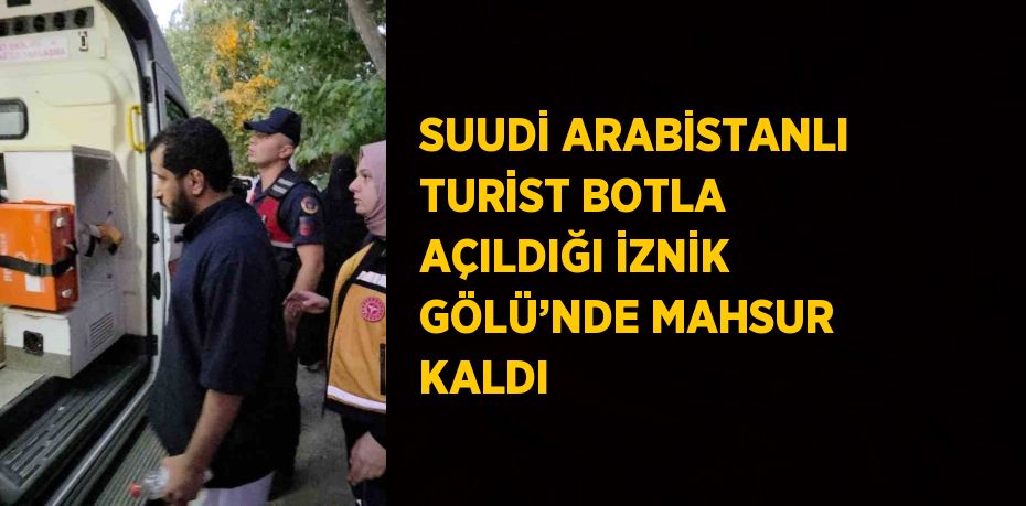 SUUDİ ARABİSTANLI TURİST BOTLA AÇILDIĞI İZNİK GÖLÜ’NDE MAHSUR KALDI