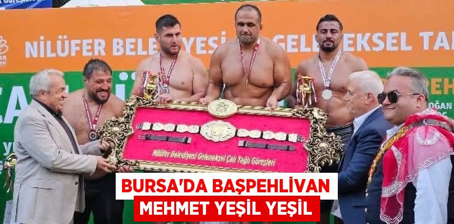 BURSA’DA BAŞPEHLİVAN MEHMET YEŞİL YEŞİL