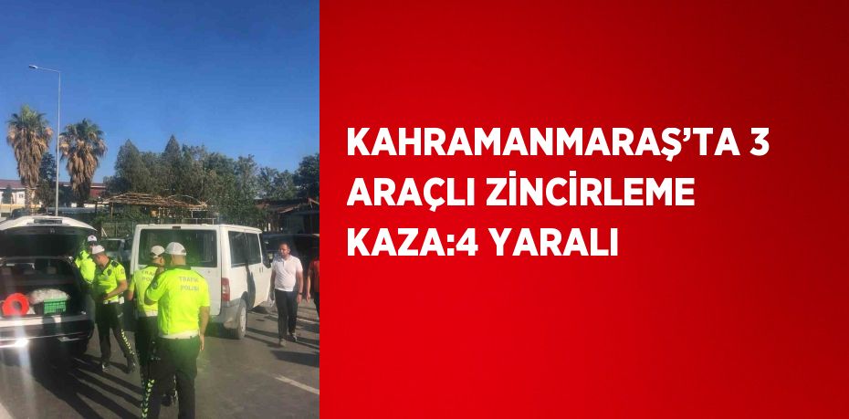 KAHRAMANMARAŞ’TA 3 ARAÇLI ZİNCİRLEME KAZA:4 YARALI