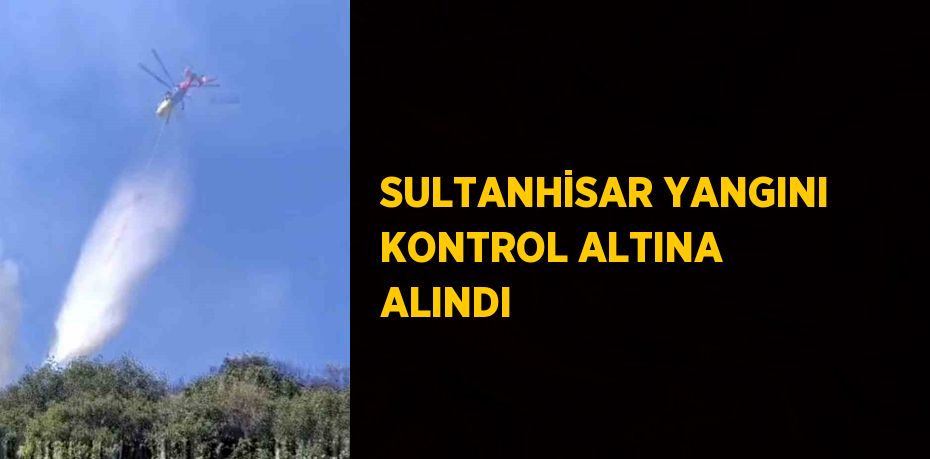 SULTANHİSAR YANGINI KONTROL ALTINA ALINDI