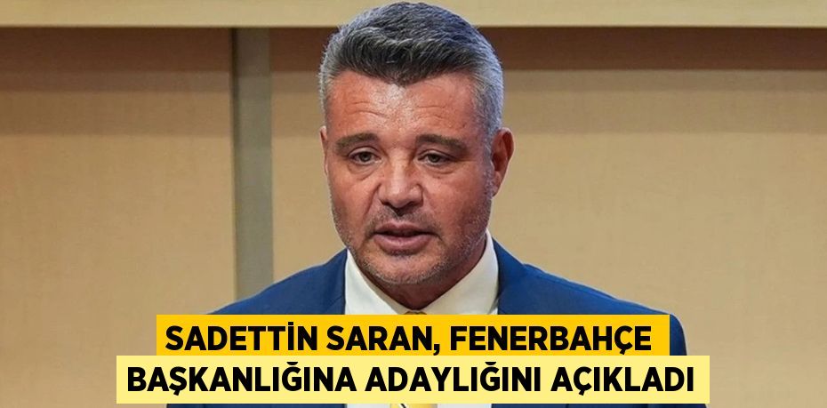 Sadettin Saran, Fenerbahçe Başkanlığına Adaylığını Açıkladı