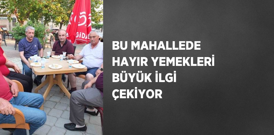 BU MAHALLEDE HAYIR YEMEKLERİ BÜYÜK İLGİ ÇEKİYOR