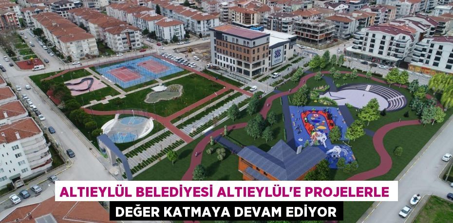 ALTIEYLÜL BELEDİYESİ ALTIEYLÜL’E PROJELERLE DEĞER KATMAYA DEVAM EDİYOR