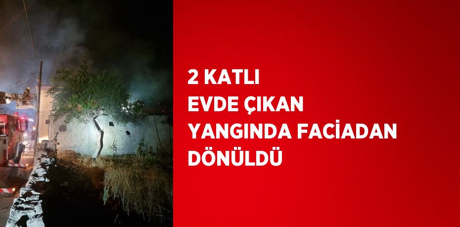 2 KATLI EVDE ÇIKAN YANGINDA FACİADAN DÖNÜLDÜ