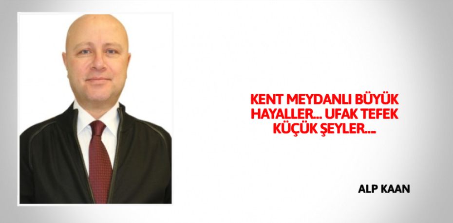 KENT MEYDANLI BÜYÜK HAYALLER… UFAK TEFEK KÜÇÜK ŞEYLER….