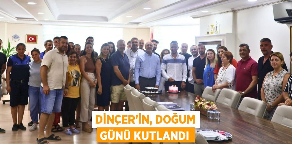 DİNÇER’İN, DOĞUM GÜNÜ KUTLANDI