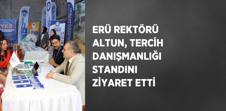 ERÜ REKTÖRÜ ALTUN, TERCİH DANIŞMANLIĞI STANDINI ZİYARET ETTİ