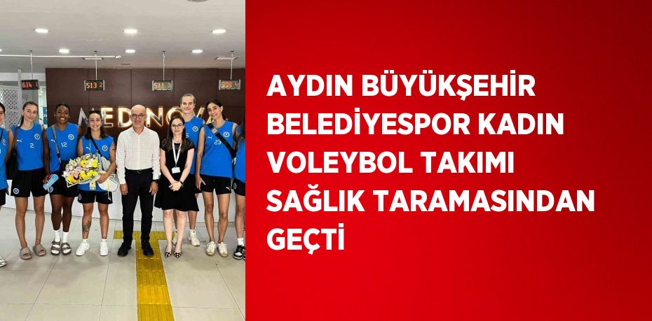 AYDIN BÜYÜKŞEHİR BELEDİYESPOR KADIN VOLEYBOL TAKIMI SAĞLIK TARAMASINDAN GEÇTİ