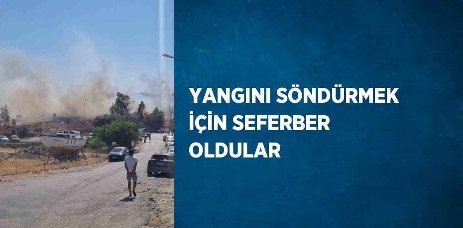 YANGINI SÖNDÜRMEK İÇİN SEFERBER OLDULAR