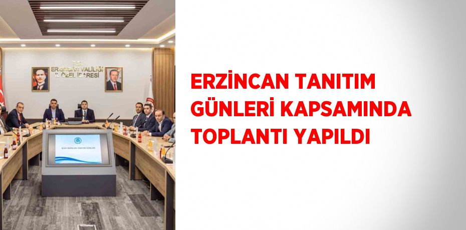 ERZİNCAN TANITIM GÜNLERİ KAPSAMINDA TOPLANTI YAPILDI