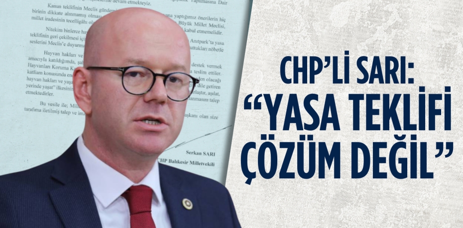 CHP’Lİ SARI: “YASA TEKLİFİ ÇÖZÜM DEĞİL”